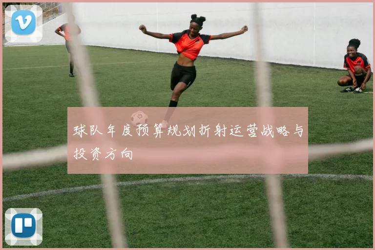 球队年度预算规划折射运营战略与投资方向