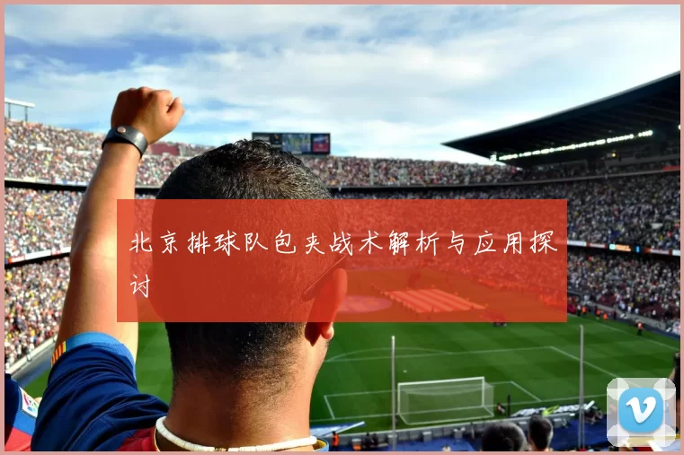 北京排球队包夹战术解析与应用探讨