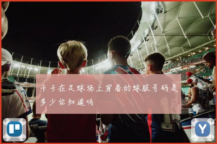 卡卡在足球场上穿着的球服号码是多少你知道吗