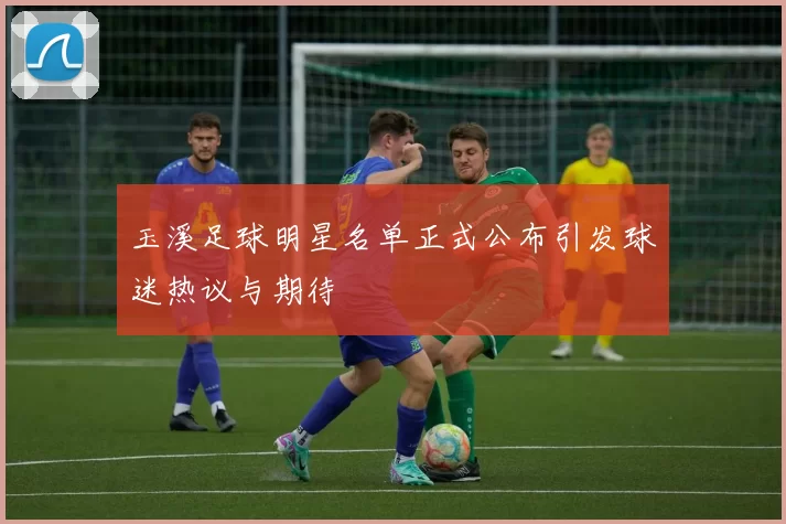玉溪足球明星名单正式公布引发球迷热议与期待