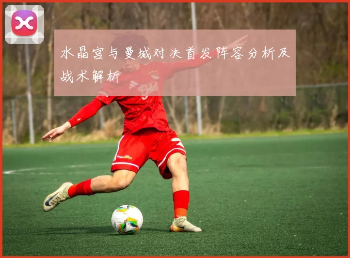 水晶宫与曼城对决首发阵容分析及战术解析