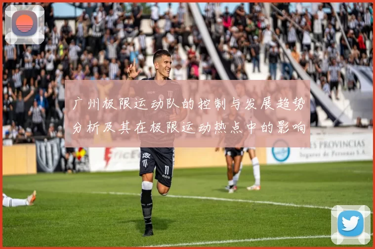 广州极限运动队的控制与发展趋势分析及其在极限运动热点中的影响