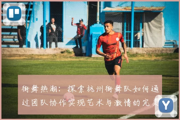 街舞热潮：探索杭州街舞队如何通过团队协作实现艺术与激情的完美结合