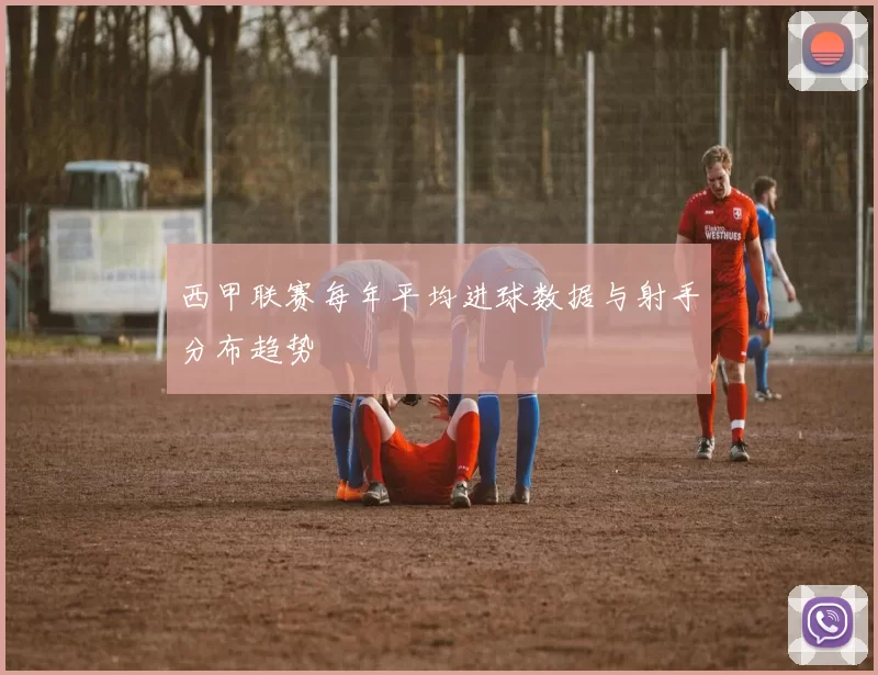 西甲联赛每年平均进球数据与射手分布趋势