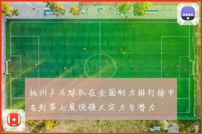 杭州乒乓球队在全国耐力排行榜中名列第七展现强大实力与潜力