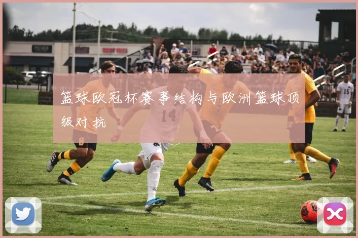 篮球欧冠杯赛事结构与欧洲篮球顶级对抗