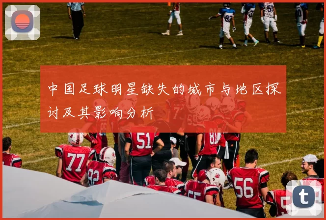 中国足球明星缺失的城市与地区探讨及其影响分析