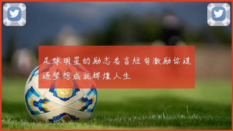 足球明星的励志名言短句激励你追逐梦想成就辉煌人生