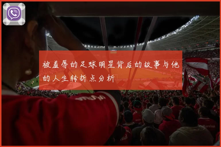 被羞辱的足球明星背后的故事与他的人生转折点分析