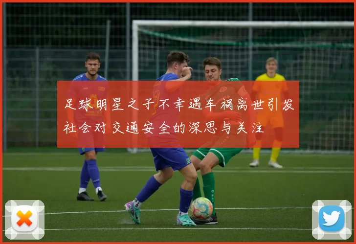 足球明星之子不幸遇车祸离世引发社会对交通安全的深思与关注