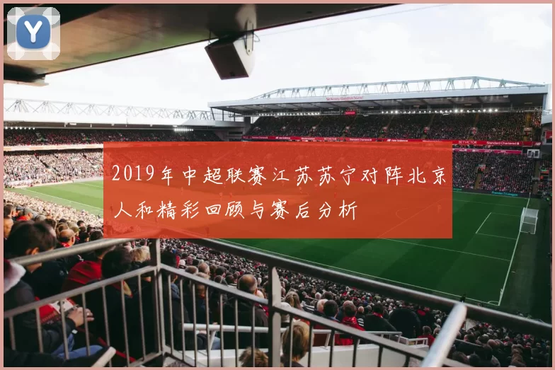 2019年中超联赛江苏苏宁对阵北京人和精彩回顾与赛后分析