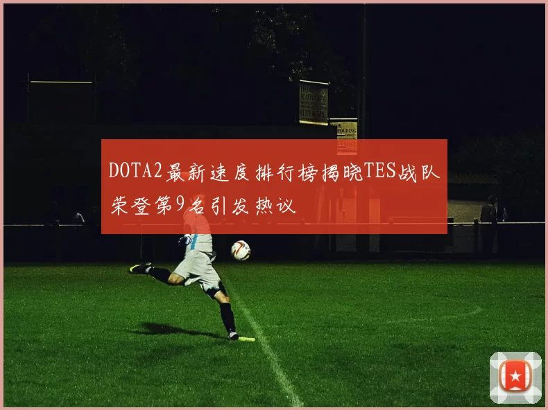 DOTA2最新速度排行榜揭晓TES战队荣登第9名引发热议