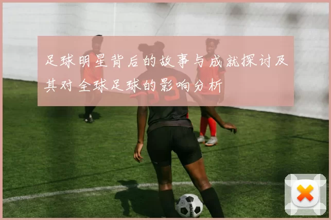 足球明星背后的故事与成就探讨及其对全球足球的影响分析