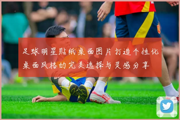 足球明星贴纸桌面图片打造个性化桌面风格的完美选择与灵感分享