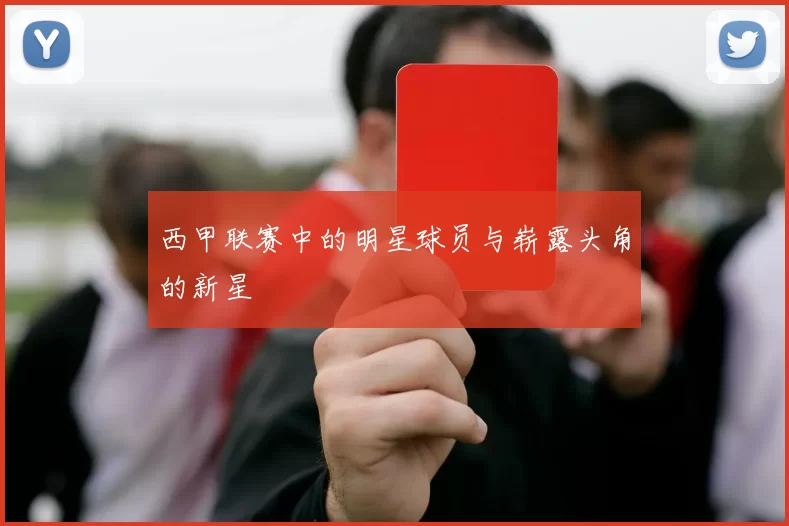 西甲联赛中的明星球员与崭露头角的新星