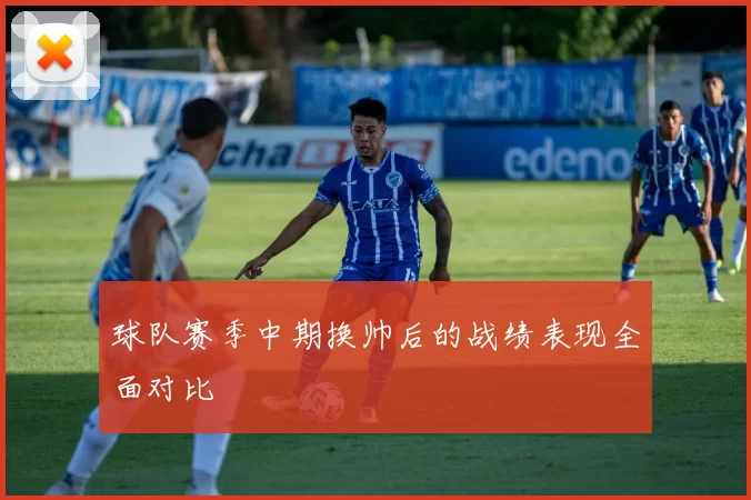 球队赛季中期换帅后的战绩表现全面对比