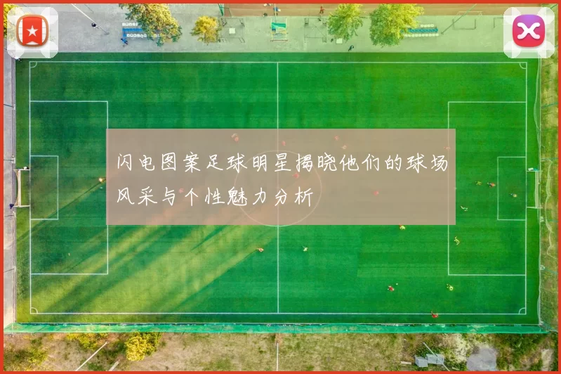 闪电图案足球明星揭晓他们的球场风采与个性魅力分析