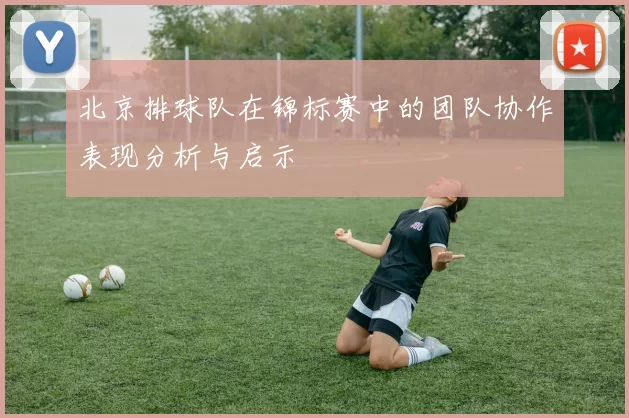 北京排球队在锦标赛中的团队协作表现分析与启示