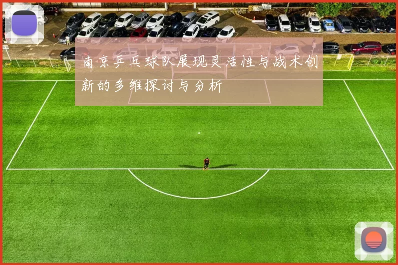 南京乒乓球队展现灵活性与战术创新的多维探讨与分析