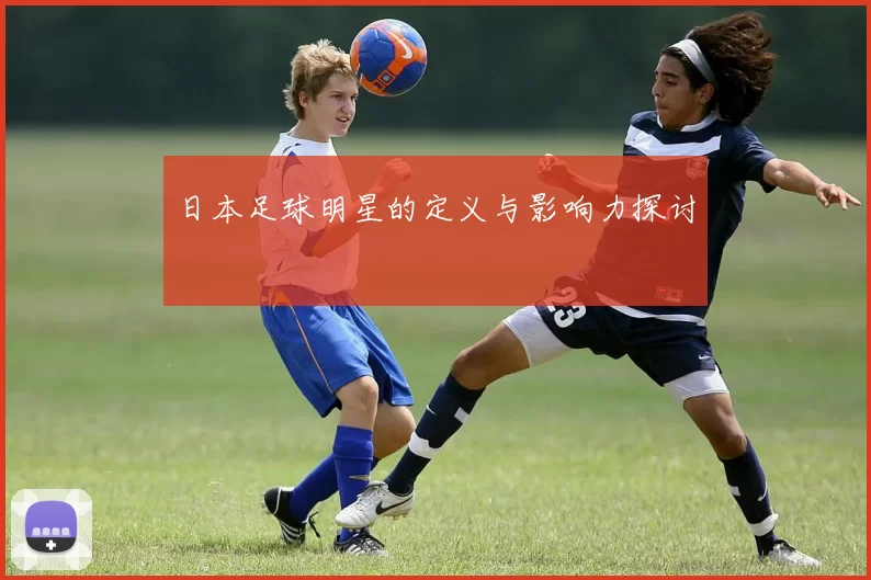 日本足球明星的定义与影响力探讨