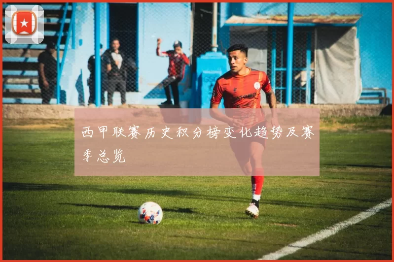 西甲联赛历史积分榜变化趋势及赛季总览