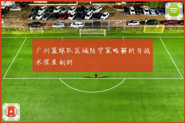 广州篮球队区域防守策略解析与战术深度剖析