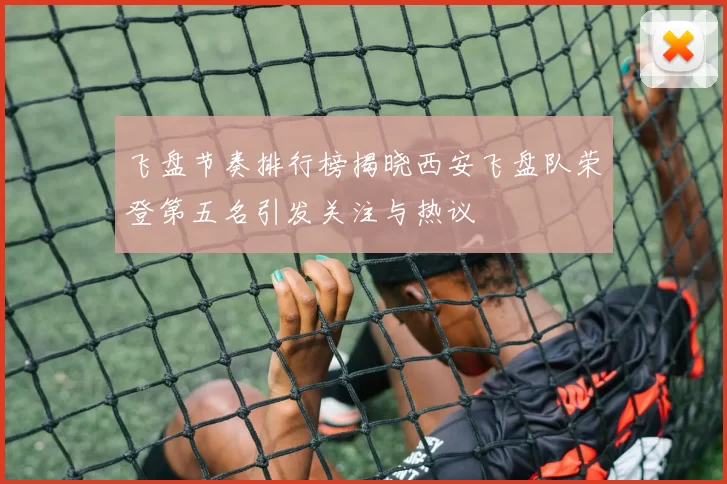 飞盘节奏排行榜揭晓西安飞盘队荣登第五名引发关注与热议