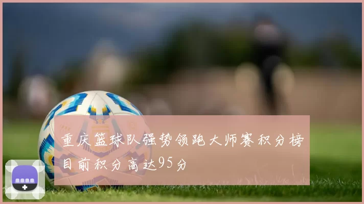 重庆篮球队强势领跑大师赛积分榜目前积分高达95分