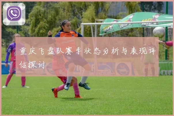 重庆飞盘队赛季状态分析与表现评估探讨