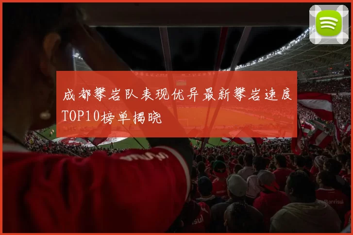 成都攀岩队表现优异最新攀岩速度TOP10榜单揭晓