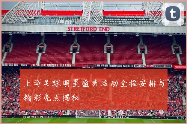 上海足球明星盛典活动全程安排与精彩亮点揭秘
