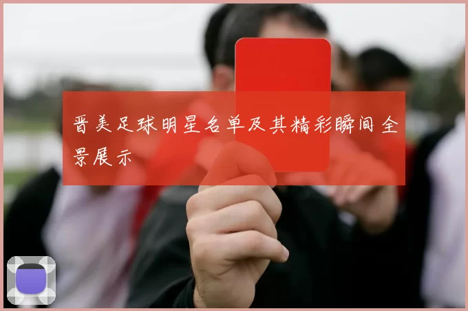 晋美足球明星名单及其精彩瞬间全景展示