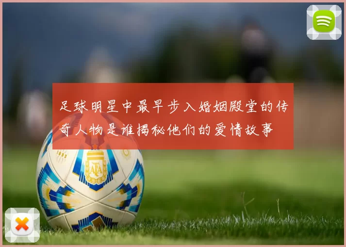 足球明星中最早步入婚姻殿堂的传奇人物是谁揭秘他们的爱情故事