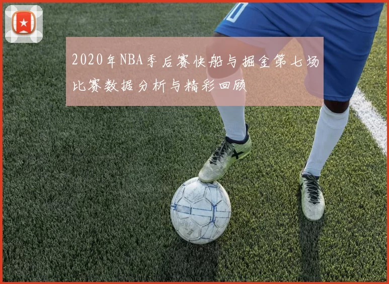 2020年NBA季后赛快船与掘金第七场比赛数据分析与精彩回顾