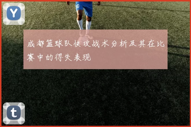 成都篮球队快攻战术分析及其在比赛中的得失表现