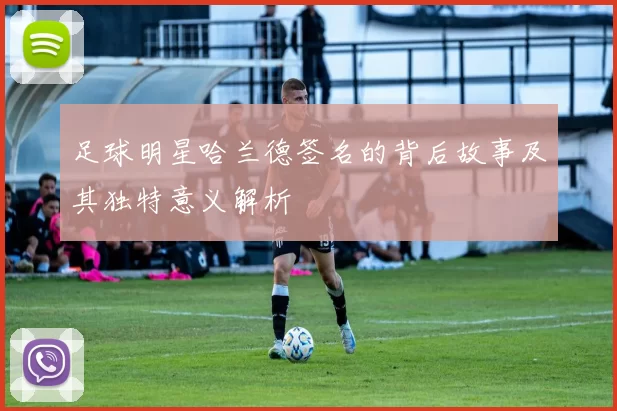 足球明星哈兰德签名的背后故事及其独特意义解析