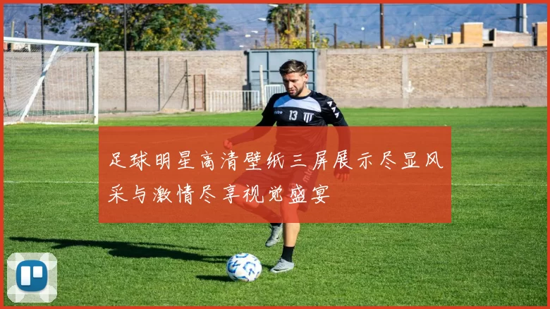 足球明星高清壁纸三屏展示尽显风采与激情尽享视觉盛宴