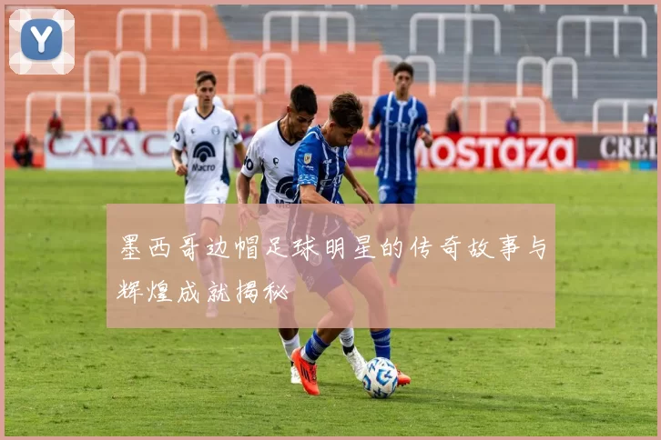 墨西哥边帽足球明星的传奇故事与辉煌成就揭秘