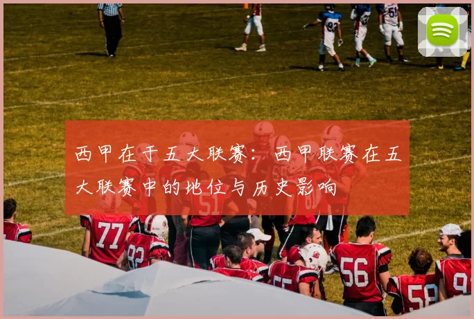 西甲在于五大联赛：西甲联赛在五大联赛中的地位与历史影响