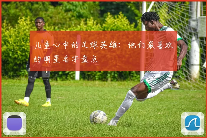 儿童心中的足球英雄：他们最喜欢的明星名字盘点
