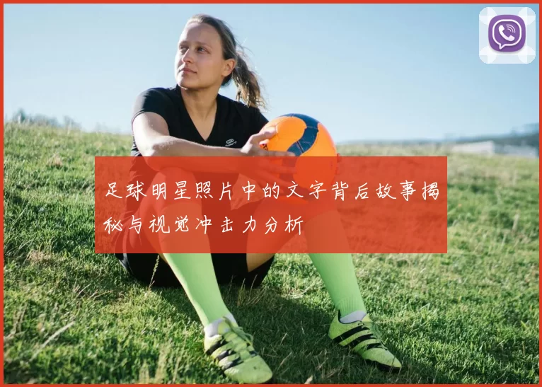 足球明星照片中的文字背后故事揭秘与视觉冲击力分析