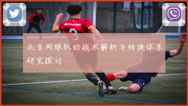 北京网球队的战术解析与转换体系研究探讨