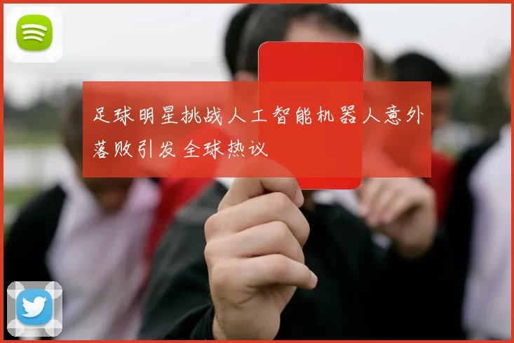 足球明星挑战人工智能机器人意外落败引发全球热议